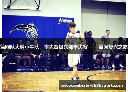 篮网队大胜小牛队，率先晋级东部半决赛——篮网复兴之路