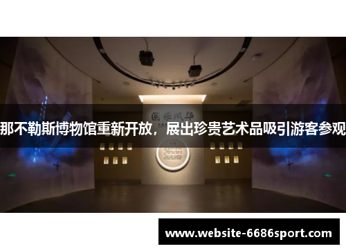 那不勒斯博物馆重新开放，展出珍贵艺术品吸引游客参观