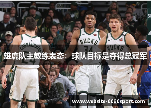 雄鹿队主教练表态：球队目标是夺得总冠军