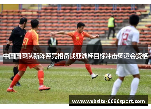 中国国奥队新阵容亮相备战亚洲杯目标冲击奥运会资格