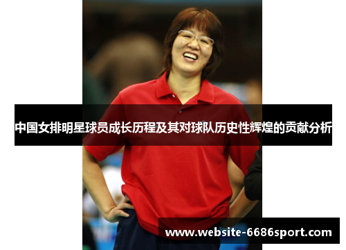 中国女排明星球员成长历程及其对球队历史性辉煌的贡献分析