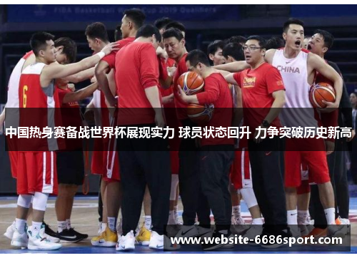 中国热身赛备战世界杯展现实力 球员状态回升 力争突破历史新高