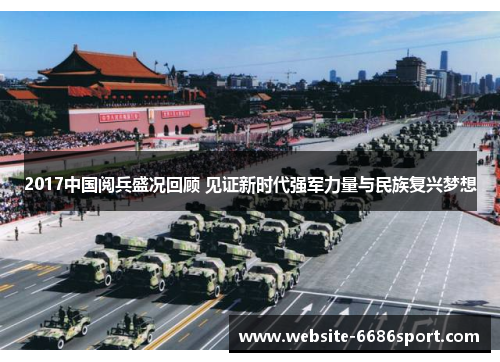 2017中国阅兵盛况回顾 见证新时代强军力量与民族复兴梦想