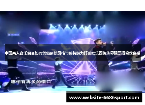 中国两人音乐组合如何凭借创新风格与独特魅力打破娱乐圈传统界限赢得粉丝喜爱