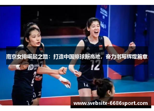 南京女排崛起之路：打造中国排球新高地，奋力书写辉煌篇章